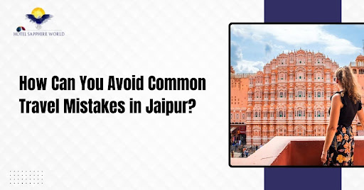 How Can You Avoid Common Travel Mistakes in Jaipur?