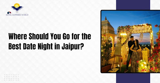 Where Should You Go for the Best Date Night in Jaipur?